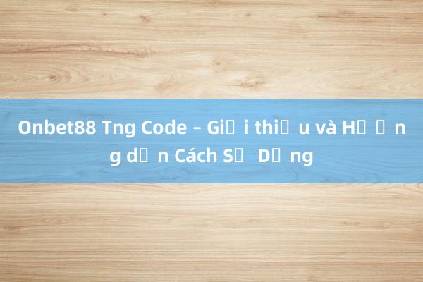 Onbet88 Tng Code – Giới thiệu và Hướng dẫn Cách Sử Dụng