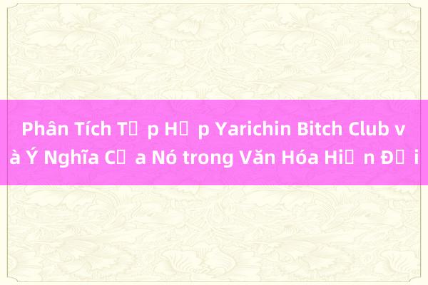 Phân Tích Tập Hợp Yarichin Bitch Club và Ý Nghĩa Của Nó trong Văn Hóa Hiện Đại