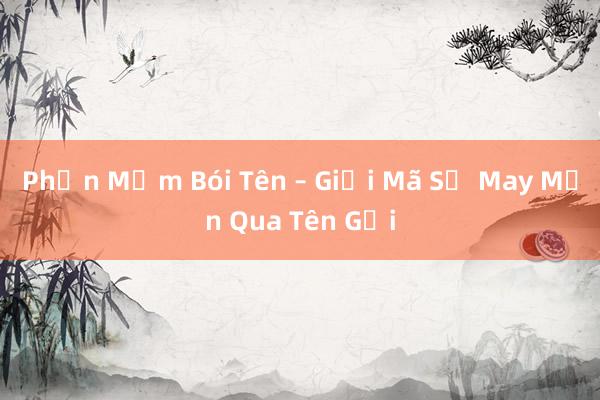 Phần Mềm Bói Tên – Giải Mã Sự May Mắn Qua Tên Gọi