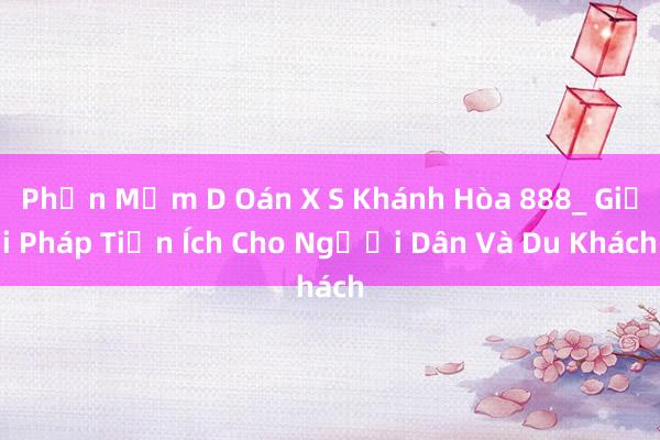 Phần Mềm D Oán X S Khánh Hòa 888_ Giải Pháp Tiện Ích Cho Người Dân Và Du Khách