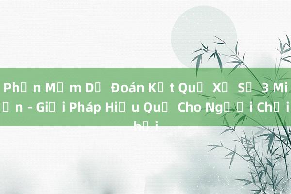 Phần Mềm Dự Đoán Kết Quả Xổ Số 3 Miền - Giải Pháp Hiệu Quả Cho Người Chơi