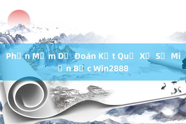 Phần Mềm Dự Đoán Kết Quả Xổ Số Miền Bắc Win2888