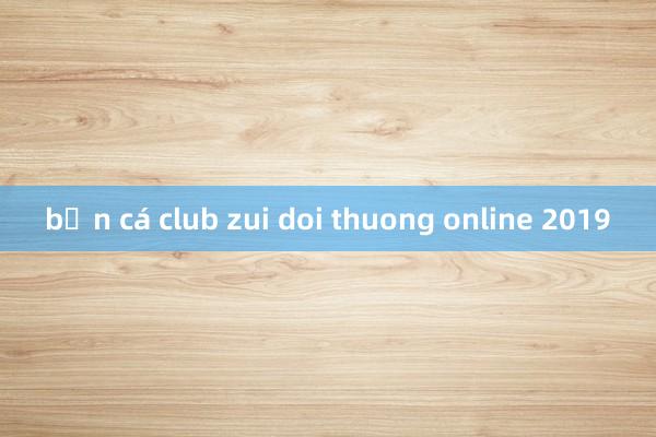 bắn cá club zui doi thuong online 2019