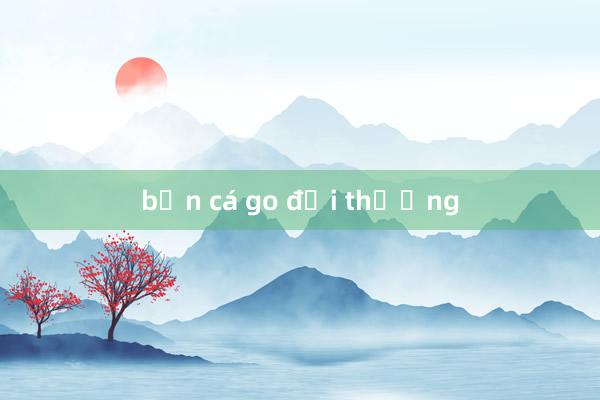 bắn cá go đổi thưởng