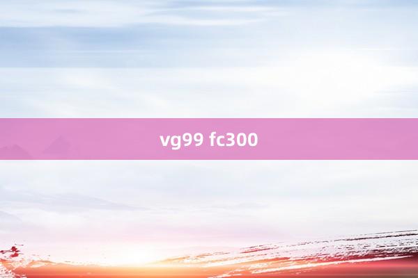 vg99 fc300