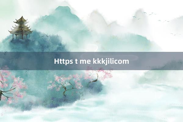 Https t me kkkjilicom